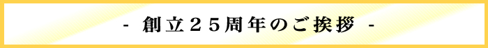 創立25周年のご挨拶