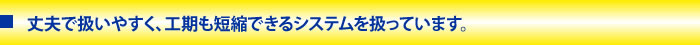 上部で扱いやすく、工期も短縮できるシステムを扱っています。