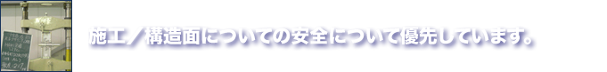 施工／構造面についての安全について優先しています。