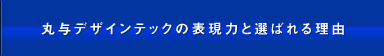 丸与デザインテックの表現力と選ばれる理由