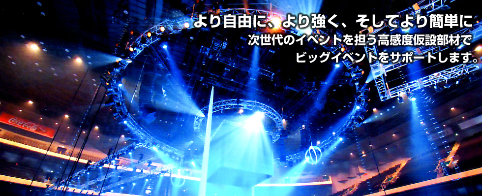 より自由に、より強く、そしてより簡単に次世代のイベントを担う高感度仮設部材でビッグイベントをサポートします。